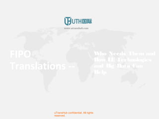 FIPO
Translations --
Who Needs Them and
How LE Technologies
and Big Data Can
Help
uTransHub confidential. All rights
reserved.
www.utranshub.com
 