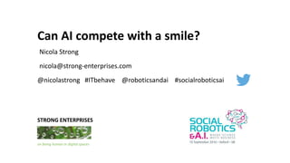 Can AI compete with a smile?
Nicola Strong
nicola@strong-enterprises.com
on being human in digital spaces
STRONG ENTERPRISES
@nicolastrong #ITbehave @roboticsandai #socialroboticsai
 
