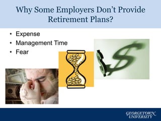 Why Some Employers Don’t Provide 
Retirement Plans? 
• Expense 
• Management Time 
• Fear 
3 
 
