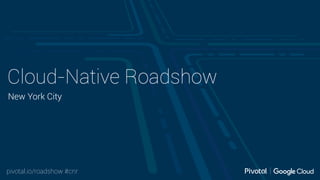 pivotal.io/roadshow #cnr
Cloud-Native Roadshow
New York City
 