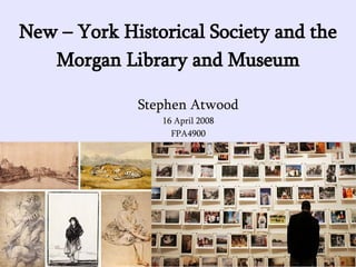 New – York Historical Society and the Morgan Library and Museum ,[object Object],[object Object],[object Object]