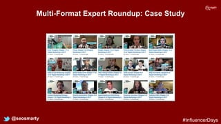 Multi-Format Expert Roundup: Case Study
@seosmarty #InfluencerDays
 