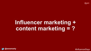 Influencer marketing +
content marketing = ?
@seosmarty #InfluencerDays
 