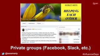 Private groups (Facebook, Slack, etc.)
@seosmarty #InfluencerDays
 