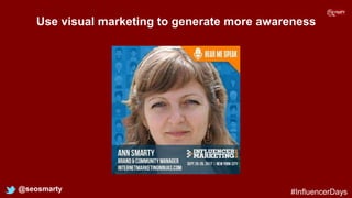 Use visual marketing to generate more awareness
@seosmarty #InfluencerDays
 