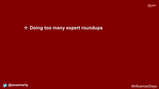  Doing too many expert roundups
@seosmarty #InfluencerDays
 