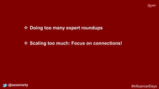  Doing too many expert roundups
@seosmarty
 Scaling too much: Focus on connections!
#InfluencerDays
 