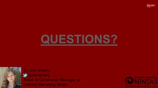 QUESTIONS?
By Ann Smarty
@seosmarty
Brand & Community Manager at
Internet Marketing Ninjas
 