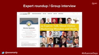 Expert roundup / Group interview
@seosmarty #InfluencerDays
 