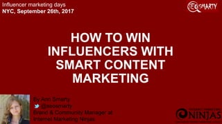 HOW TO WIN
INFLUENCERS WITH
SMART CONTENT
MARKETING
By Ann Smarty
@seosmarty
Brand & Community Manager at
Internet Marketing Ninjas
Influencer marketing days
NYC, September 26th, 2017
 