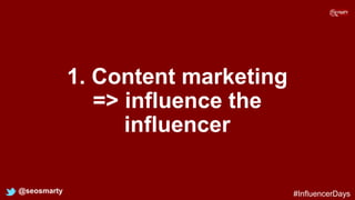 1. Content marketing
=> influence the
influencer
@seosmarty #InfluencerDays
 