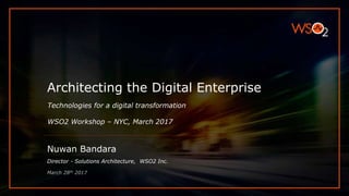 Architecting the Digital Enterprise
Technologies for a digital transformation
WSO2 Workshop – NYC, March 2017
Nuwan Bandara
Director - Solutions Architecture, WSO2 Inc.
March 28th 2017
 