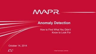 © 2014 MapR Technologies 1 
Anomaly Detection 
How to Find What You Didn’t 
Know to Look For 
© MapR Technologies, confidential 
October 14, 2014 
 