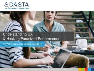 CONFIDENT IAL – Not for Distribution | ©2016 SOASTA, All rights reserved. | October 3, 2016
Understanding UX
& Hacking Perceived Performance
NY Web Performance Meetup • May 2016
 
