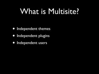 What is Multisite?

• Independent themes
• Independent plugins
• Independent users
 