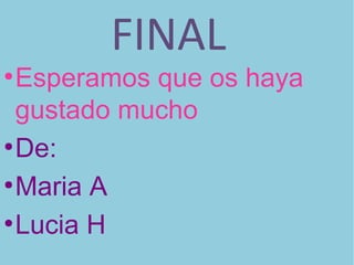 FINAL
●
Esperamos que os haya
gustado mucho
●
De:
●
Maria A
●
Lucia H
 