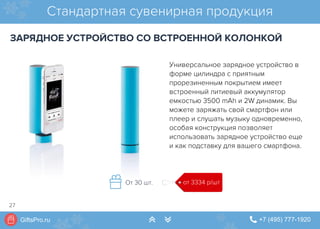 GiftsPro.ru " +7 (495) 777-1920∠ ∠
Стандартная сувенирная продукция
ЗАРЯДНОЕ УСТРОЙСТВО СО ВСТРОЕННОЙ КОЛОНКОЙ
Универсальное зарядное устройство в
форме цилиндра с приятным
прорезиненным покрытием имеет
встроенный литиевый аккумулятор
емкостью 3500 mAh и 2W динамик. Вы
можете заряжать свой смартфон или
плеер и слушать музыку одновременно,
особая конструкция позволяет
использовать зарядное устройство еще
и как подставку для вашего смартфона.
от 3334 р/штОт 30 шт.
27
 