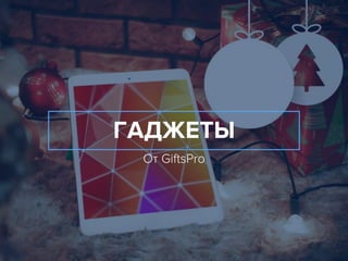 ГАДЖЕТЫ
От GiftsPro
 