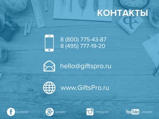 КОНТАКТЫ
8 (800) 775-43-87
8 (495) 777-19-20
hello@giftspro.ru
www.GiftsPro.ru
google+ instagramfacebook youtube
 