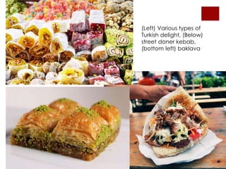 (Left) Various types of
Turkish delight, (Below)
street doner kebab,
(bottom left) baklava
 