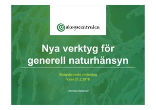 Skogsbrukets vinterdag
Vasa 21.2.2018
Annikka Selander
Nya verktyg för
generell naturhänsyn
 