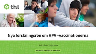 Terveyden ja hyvinvoinnin laitos
Nya forskningsrön om HPV –vaccinationerna
Heini Salo, Tuija Leino
Institutet för hälsa och välfärd
 