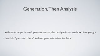 Generation,Then Analysis
• with some target in mind, generate output, then analyze it and see how close you got
• heuristic “guess and check” with no generation-time feedback
 
