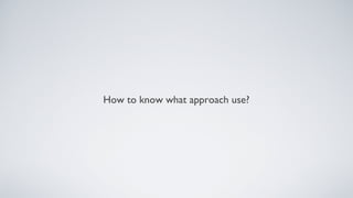 How to know what approach use?
 