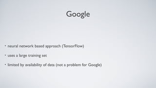 Google
• neural network based approach (TensorFlow)
• uses a large training set
• limited by availability of data (not a problem for Google)
 