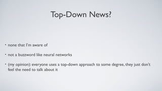 Top-Down News?
• none that I’m aware of
• not a buzzword like neural networks
• (my opinion): everyone uses a top-down approach to some degree, they just don’t
feel the need to talk about it
 