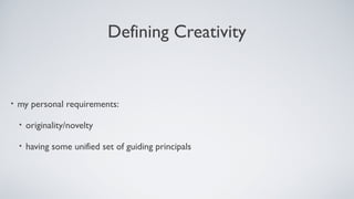 Defining Creativity
• my personal requirements:
• originality/novelty
• having some unified set of guiding principals
 