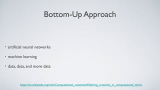 Bottom-Up Approach
• artificial neural networks
• machine learning
• data, data, and more data
https://en.wikipedia.org/wiki/Computational_creativity#Defining_creativity_in_computational_terms
 