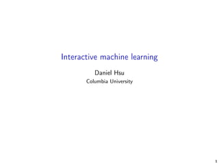 Interactive machine learning
Daniel Hsu
Columbia University
1
 