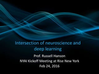 Intersection of neuroscience and
deep learning
Prof. Russell Hanson
NYAI Kickoff Meeting at Rise New York
Feb 24, 2016
 