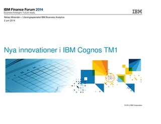 © 2014 IBM Corporation
Nya innovationer i IBM Cognos TM1
Niklas Molander – Lösningsspecialist IBM Business Analytics
2 juni 2014
 