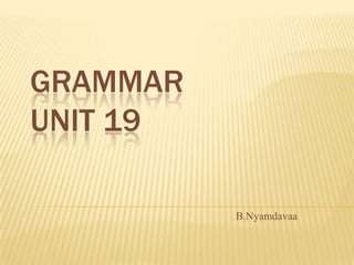 Grammar unit 19 B.Nyamdavaa 