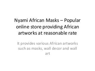 Nyami African Masks – Popular
online store providing African
artworks at reasonable rate
It provides various African artworks
such as masks, wall decor and wall
art

 