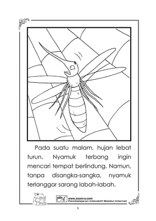 Pembelajaran Interaktif Melalui Internet
www.zoom-a.com
8
Pada suatu malam, hujan lebat
turun. Nyamuk terbang ingin
mencari tempat berlindung. Namun,
tanpa disangka-sangka, nyamuk
terlanggar sarang labah-labah.
 