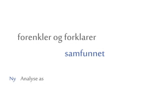 forenkler og forklarer
samfunnet
Ny Analyse as
 