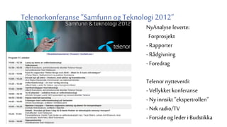 Ny Analyse as
Telenorkonferanse”Samfunnog Teknologi2012”
NyAnalyse leverte:
Forprosjekt
- Rapporter
- Rådgivning
- Foredrag
Telenor nytteverdi:
- Vellykket konferanse
- Ny innsikt ”ekspertrollen”
- Nrk radio/TV
- Forside og leder i Budstikka
 