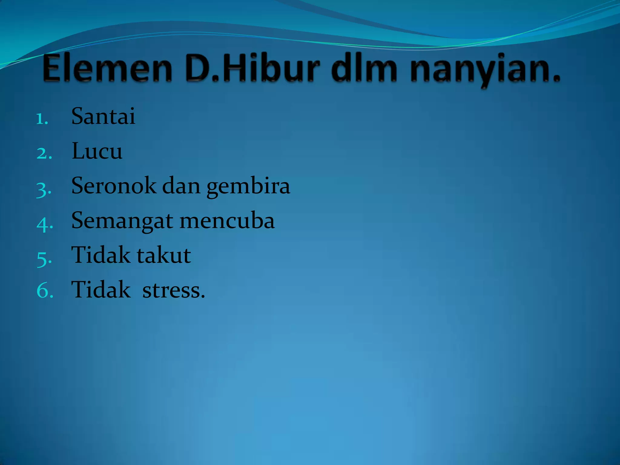 1. Santai
2. Lucu
3. Seronok dan gembira
4. Semangat mencuba
5. Tidak takut
6. Tidak stress.
 