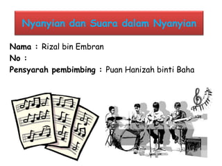 Nyanyian dan Suara dalam Nyanyian

Nama : Rizal bin Embran
No :
Pensyarah pembimbing : Puan Hanizah binti Baha
 