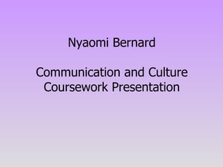 Nyaomi Bernard Communication and Culture Coursework Presentation 