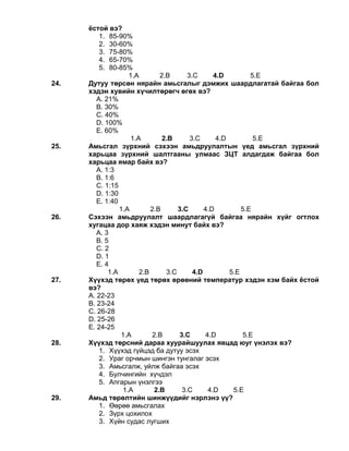 ёстой вэ?
1. 85-90%
2. 30-60%
3. 75-80%
4. 65-70%
5. 80-85%
1.A 2.B 3.C 4.D 5.E
24. Дутуу төрсөн нярайн амьсгалыг дэмжих шаардлагатай байгаа бол
хэдэн хувийн хүчилтөрөгч өгөх вэ?
А. 21%
В. 30%
С. 40%
D. 100%
Е. 60%
1.A 2.B 3.C 4.D 5.E
25. Амьсгал зүрхний сэхээн амьдруулалтын үед амьсгал зүрхний
харьцаа зүрхний шалтгааны улмаас ЗЦТ алдагдаж байгаа бол
харьцаа ямар байх вэ?
А. 1:3
В. 1:6
С. 1:15
D. 1:30
Е. 1:40
1.A 2.B 3.C 4.D 5.E
26. Сэхээн амьдруулалт шаардлагагүй байгаа нярайн хүйг огтлох
хугацаа дор хаяж хэдэн минут байх вэ?
А. 3
В. 5
С. 2
D. 1
Е. 4
1.A 2.B 3.C 4.D 5.E
27. Хүүхэд төрөх үед төрөх өрөөний температур хэдэн хэм байх ёстой
вэ?
А. 22-23
В. 23-24
С. 26-28
D. 25-26
Е. 24-25
1.A 2.B 3.C 4.D 5.E
28. Хүүхэд төрсний дараа хуурайшуулах явцад юуг үнэлэх вэ?
1. Хүүхэд гүйцэд ба дутуу эсэх
2. Ураг орчмын шингэн тунгалаг эсэх
3. Амьсгалж, уйлж байгаа эсэх
4. Булчингийн хүчдэл
5. Апгарын үнэлгээ
1.A 2.B 3.C 4.D 5.E
29. Амьд төрөлтийн шинжүүдийг нэрлэнэ үү?
1. Өөрөө амьсгалах
2. Зүрх цохилох
3. Хүйн судас лугших
 