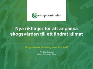 Skogsbrukets vinterdag Vasa 19.2.2019
Annikka Selander
Henry Schneider, Tapio
Nya riktlinjer för att anpassa
skogsvården till ett ändrat klimat
 