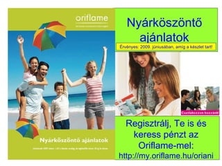 Nyárköszöntő ajánlatok Regisztrálj, Te is és keress pénzt az Oriflame-mel: http://my.oriflame.hu/oriani Érvényes: 2009. júniusában, amíg a készlet tart! 