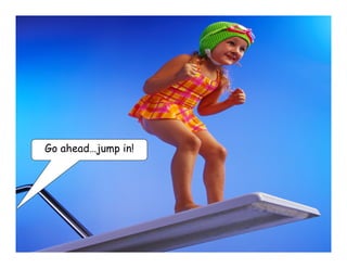 Go ahead…jump in!
 