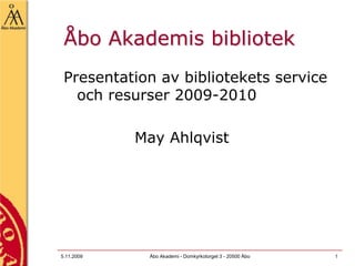 5.11.2009 Åbo Akademi - Domkyrkotorget 3 - 20500 Åbo 1 Åbo Akademis bibliotek Presentation av bibliotekets service och resurser 2009-2010 			May Ahlqvist 