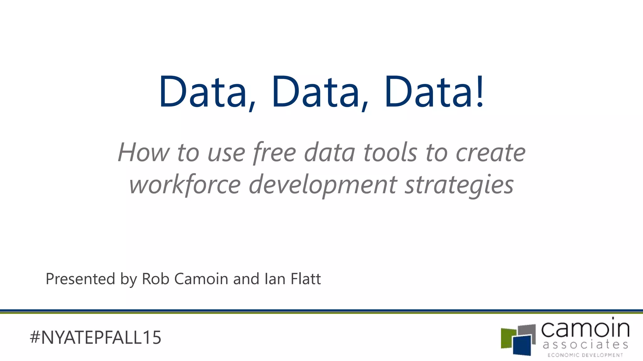 #NYATEPFALL15
Data, Data, Data!
Presented by Rob Camoin and Ian Flatt
How to use free data tools to create
workforce development strategies
 