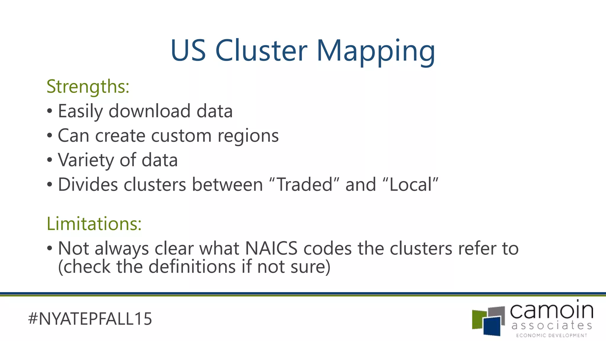 #NYATEPFALL15
US Cluster Mapping
Strengths:
• Easily download data
• Can create custom regions
• Variety of data
• Divides clusters between “Traded” and “Local”
Limitations:
• Not always clear what NAICS codes the clusters refer to
(check the definitions if not sure)
 